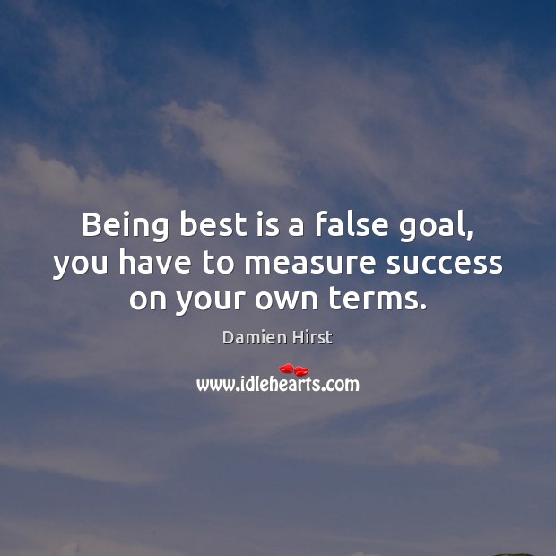 Being best is a false goal, you have to measure success on your own terms. Damien Hirst Picture Quote