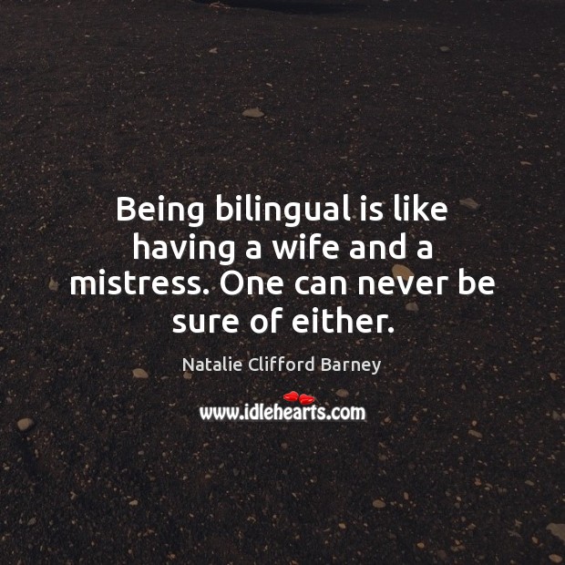 Being bilingual is like having a wife and a mistress. One can never be sure of either. Natalie Clifford Barney Picture Quote