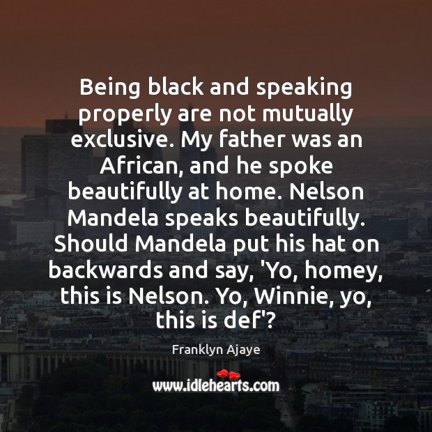 Being black and speaking properly are not mutually exclusive. My father was Franklyn Ajaye Picture Quote