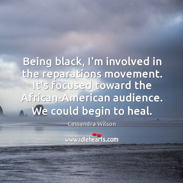 Being black, I’m involved in the reparations movement. It’s focused toward the Heal Quotes Image