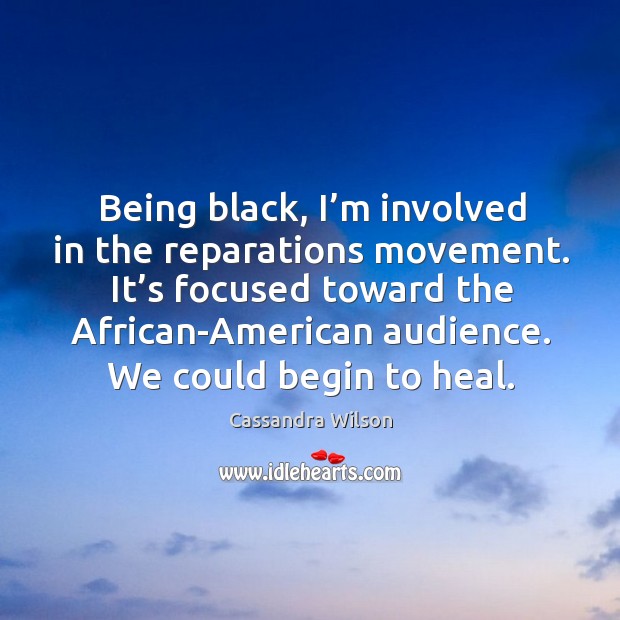 Being black, I’m involved in the reparations movement. It’s focused toward the african-american audience. Heal Quotes Image