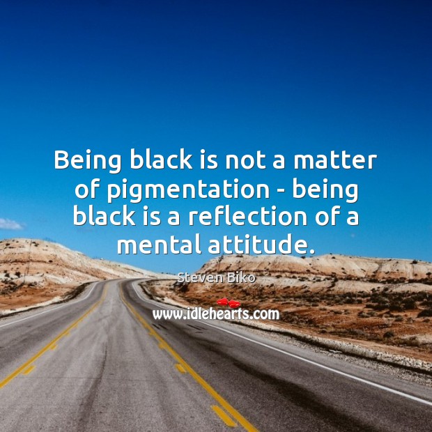 Being black is not a matter of pigmentation – being black is Steven Biko Picture Quote