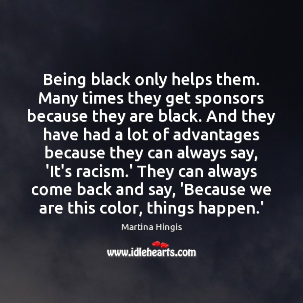 Being black only helps them. Many times they get sponsors because they Martina Hingis Picture Quote