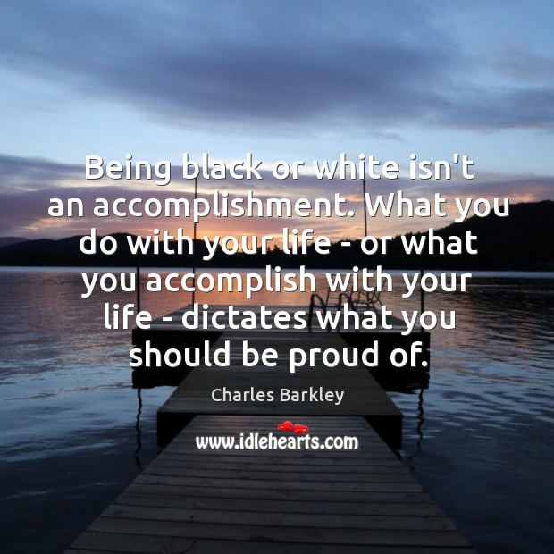 Being black or white isn’t an accomplishment. What you do with your Proud Quotes Image
