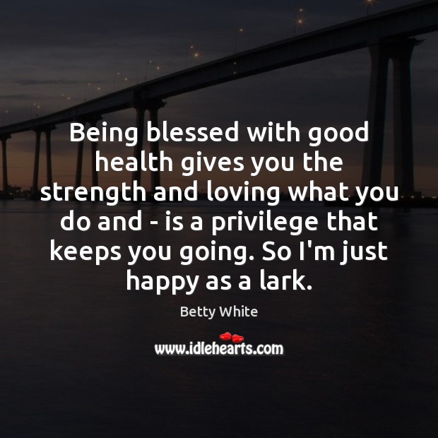 Being blessed with good health gives you the strength and loving what Betty White Picture Quote