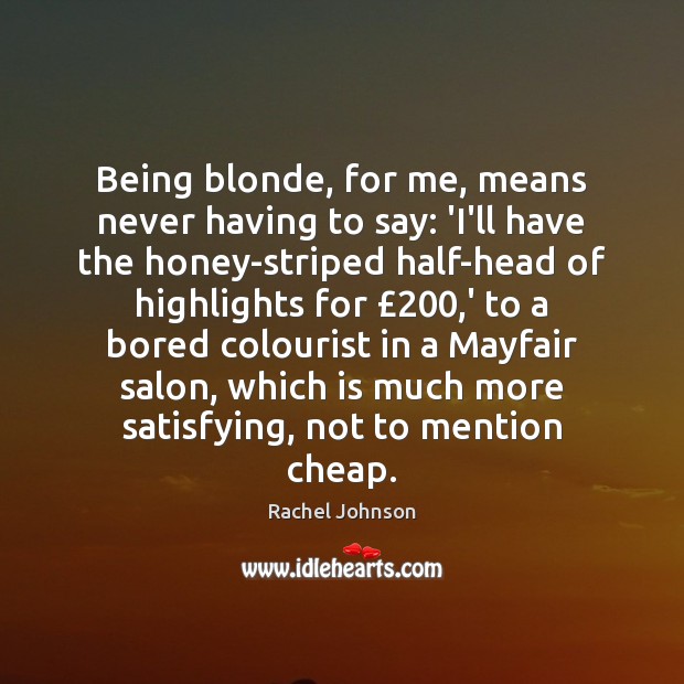 Being blonde, for me, means never having to say: ‘I’ll have the Rachel Johnson Picture Quote