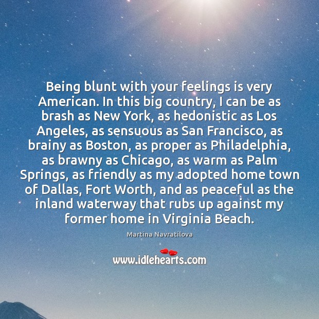 Being blunt with your feelings is very American. In this big country, Worth Quotes Image