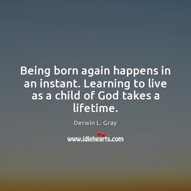 Being born again happens in an instant. Learning to live as a Derwin L. Gray Picture Quote