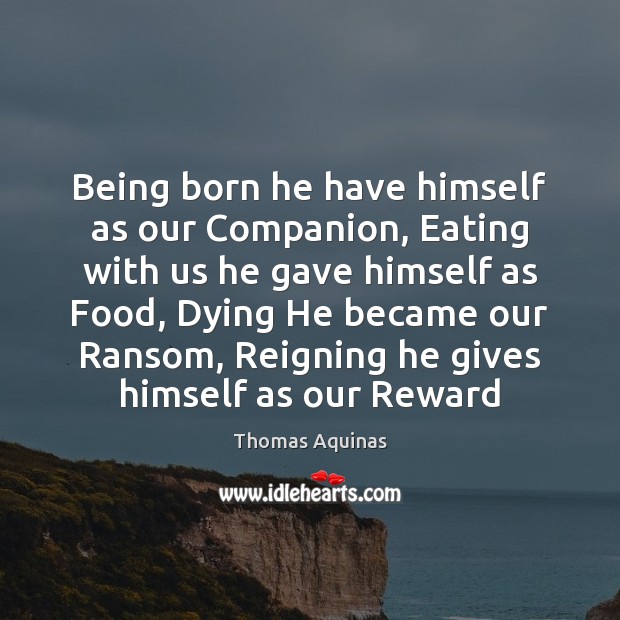Being born he have himself as our Companion, Eating with us he Thomas Aquinas Picture Quote