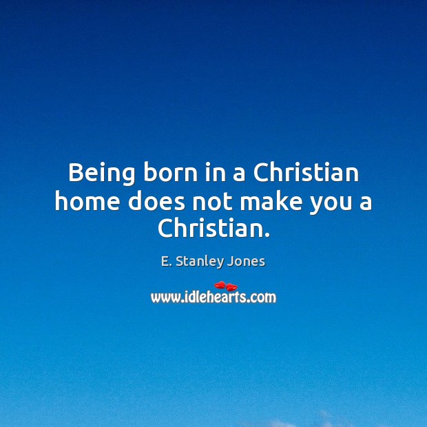 Being born in a Christian home does not make you a Christian. E. Stanley Jones Picture Quote