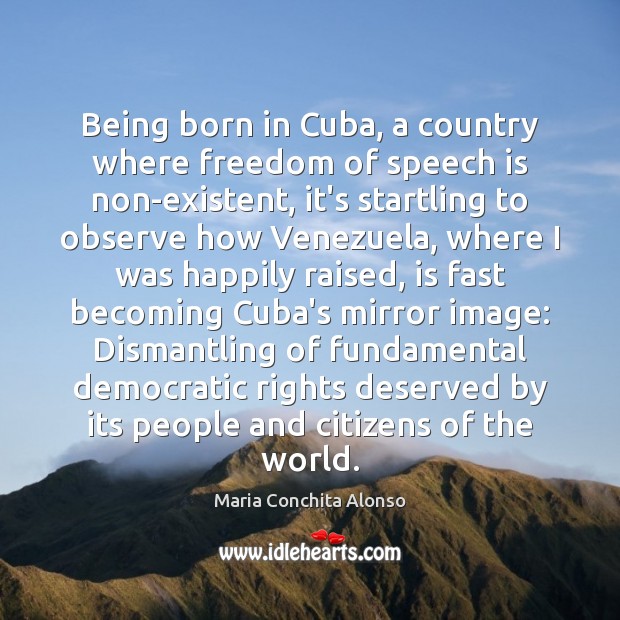 Being born in Cuba, a country where freedom of speech is non-existent, Maria Conchita Alonso Picture Quote
