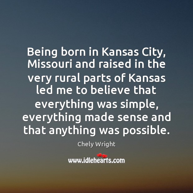 Being born in Kansas City, Missouri and raised in the very rural Chely Wright Picture Quote