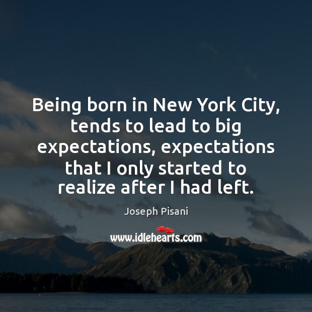 Being born in New York City, tends to lead to big expectations, Joseph Pisani Picture Quote