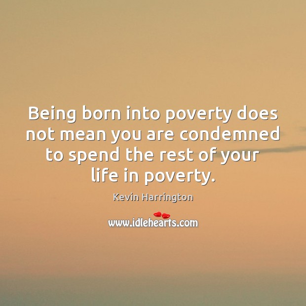 Being born into poverty does not mean you are condemned to spend Kevin Harrington Picture Quote