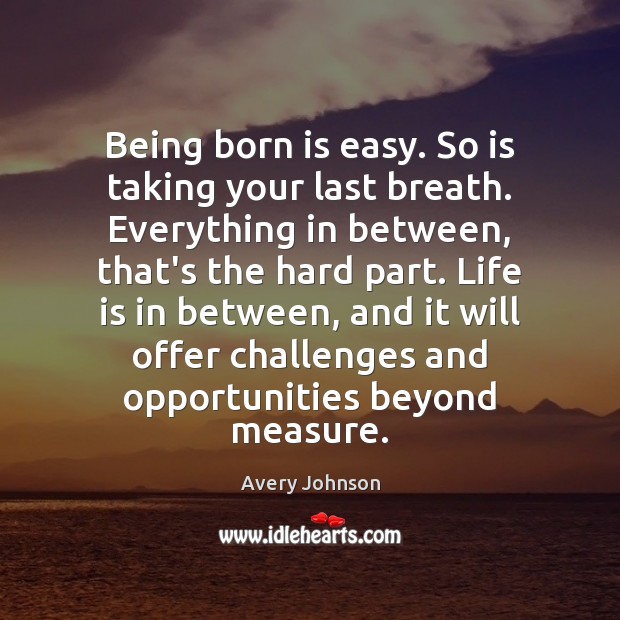 Being born is easy. So is taking your last breath. Everything in Image