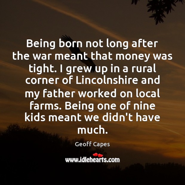 Being born not long after the war meant that money was tight. Geoff Capes Picture Quote