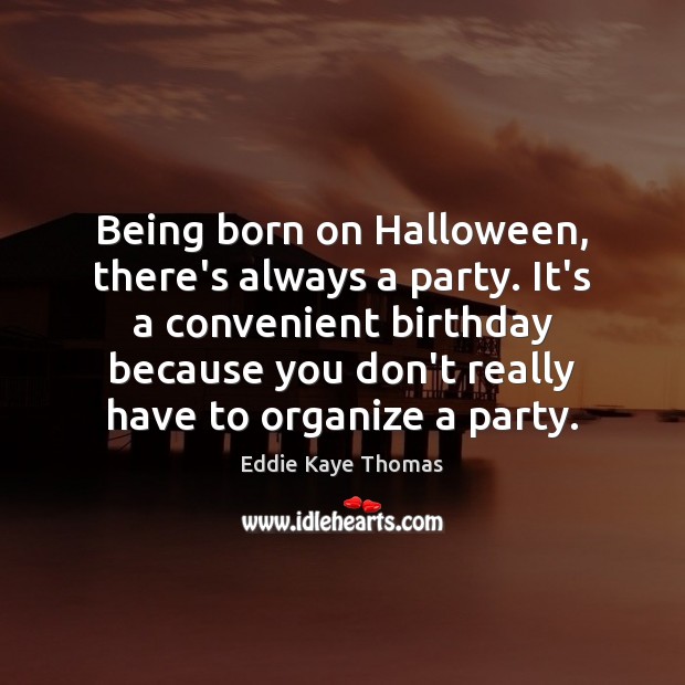 Being born on Halloween, there’s always a party. It’s a convenient birthday Eddie Kaye Thomas Picture Quote