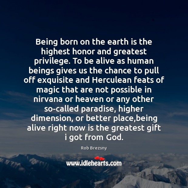 Being born on the earth is the highest honor and greatest privilege. Rob Brezsny Picture Quote