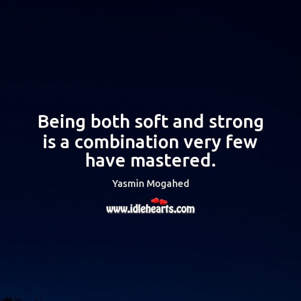 Being both soft and strong is a combination very few have mastered. Yasmin Mogahed Picture Quote