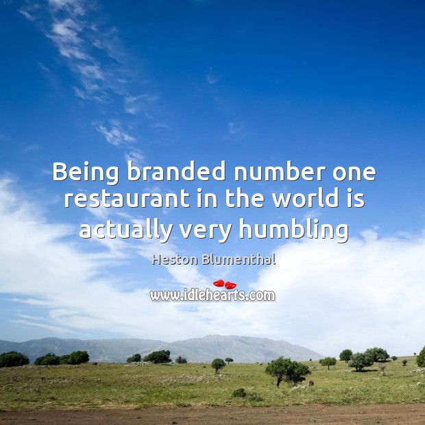 Being branded number one restaurant in the world is actually very humbling Heston Blumenthal Picture Quote