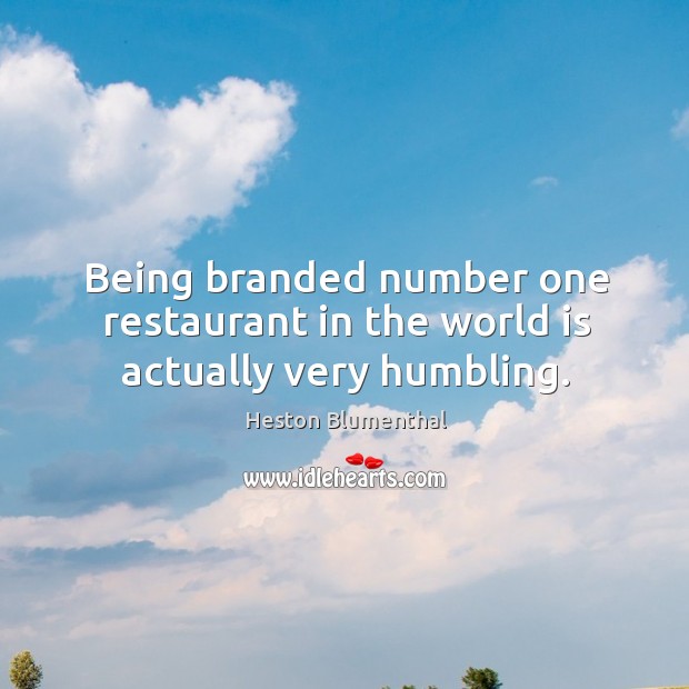 Being branded number one restaurant in the world is actually very humbling. Heston Blumenthal Picture Quote