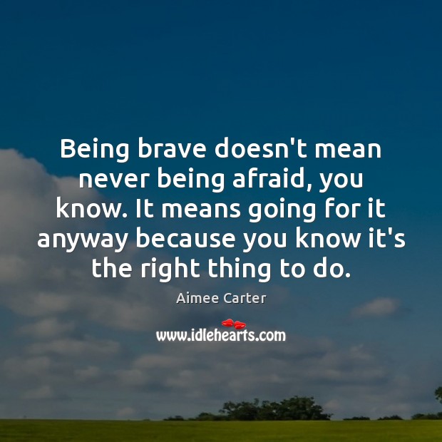 Being brave doesn’t mean never being afraid, you know. It means going Aimee Carter Picture Quote