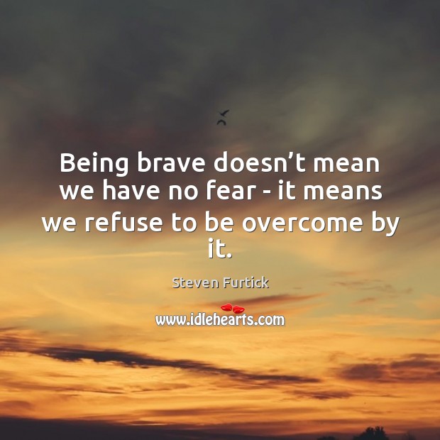 Being brave doesn’t mean we have no fear – it means we refuse to be overcome by it. Image