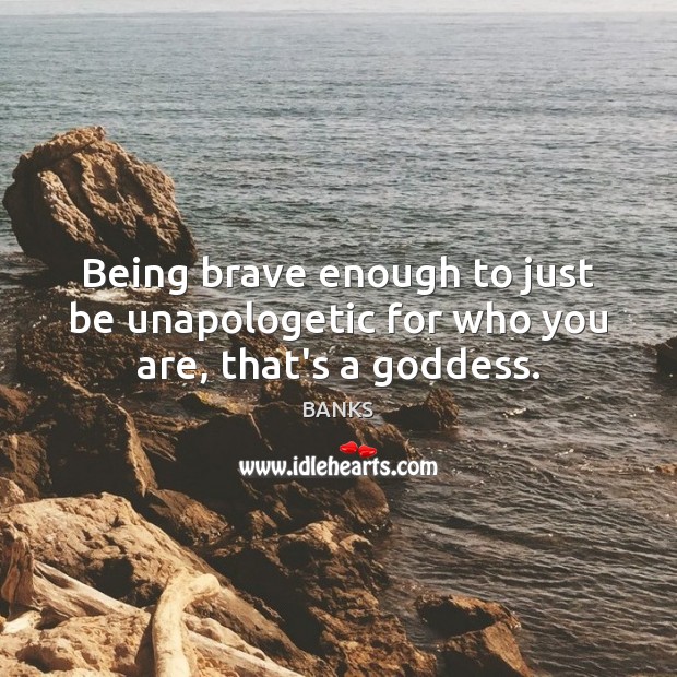 Being brave enough to just be unapologetic for who you are‚ that’s a Goddess. BANKS Picture Quote
