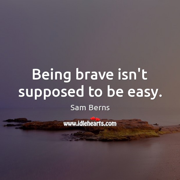 Being brave isn’t supposed to be easy. Sam Berns Picture Quote