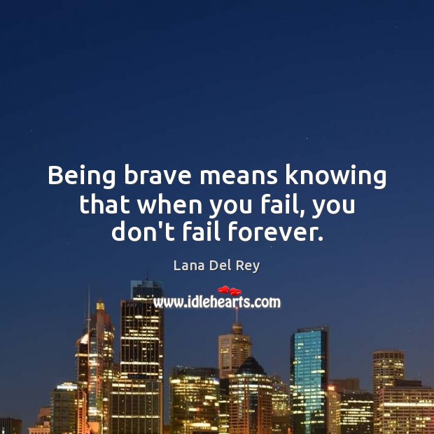 Being brave means knowing that when you fail, you don’t fail forever. Lana Del Rey Picture Quote