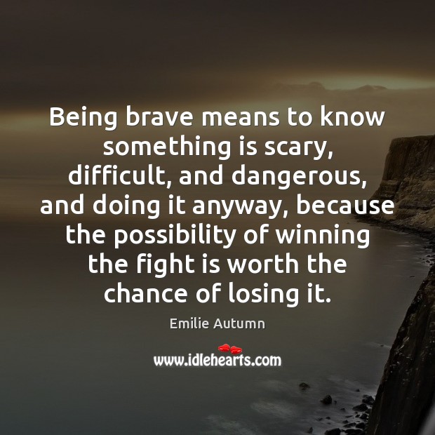 Being brave means to know something is scary, difficult, and dangerous, and Emilie Autumn Picture Quote