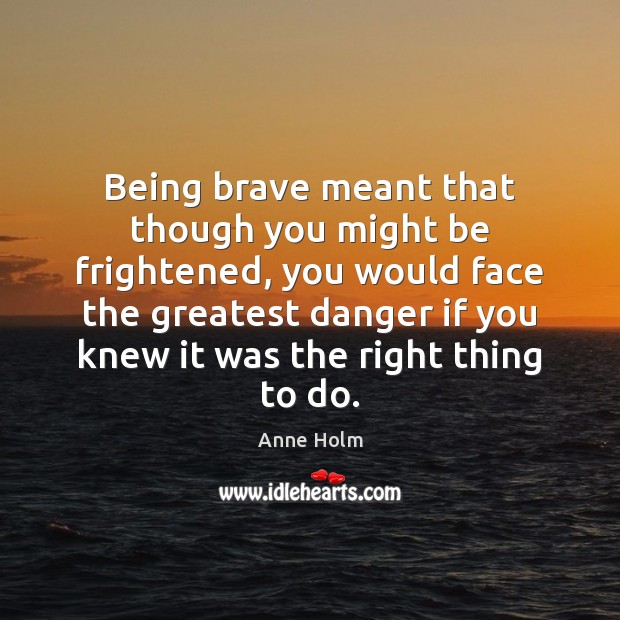 Being brave meant that though you might be frightened, you would face Anne Holm Picture Quote