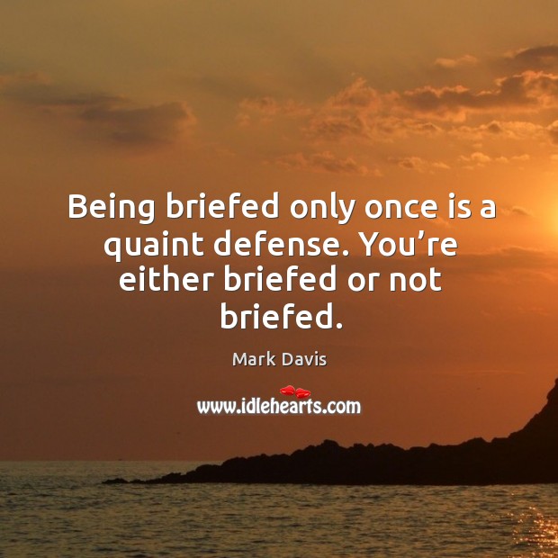 Being briefed only once is a quaint defense. You’re either briefed or not briefed. Image