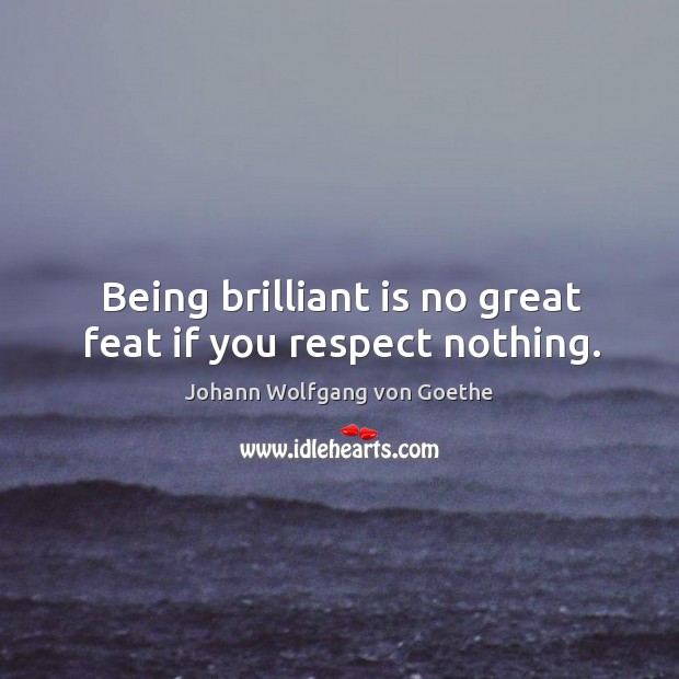 Being brilliant is no great feat if you respect nothing. Johann Wolfgang von Goethe Picture Quote