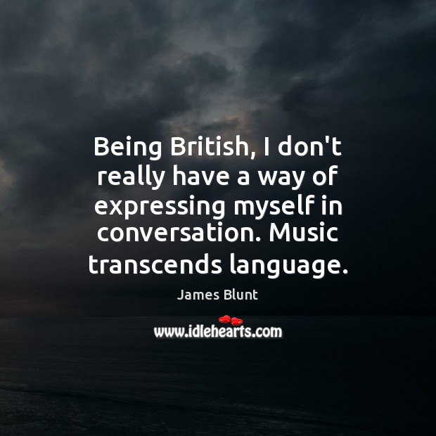 Being British, I don’t really have a way of expressing myself in Image