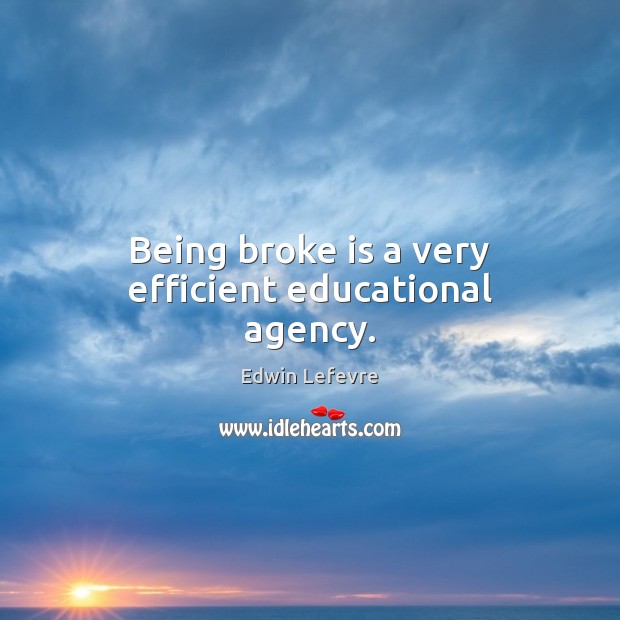 Being broke is a very efficient educational agency. Edwin Lefevre Picture Quote