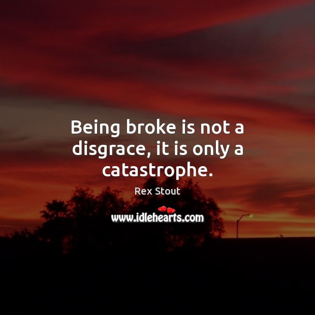 Being broke is not a disgrace, it is only a catastrophe. Rex Stout Picture Quote