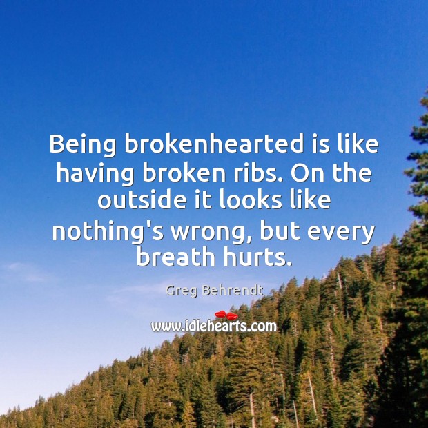 Being brokenhearted is like having broken ribs. On the outside it looks Greg Behrendt Picture Quote