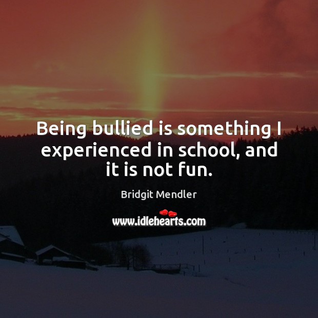 Being bullied is something I experienced in school, and it is not fun. Bridgit Mendler Picture Quote
