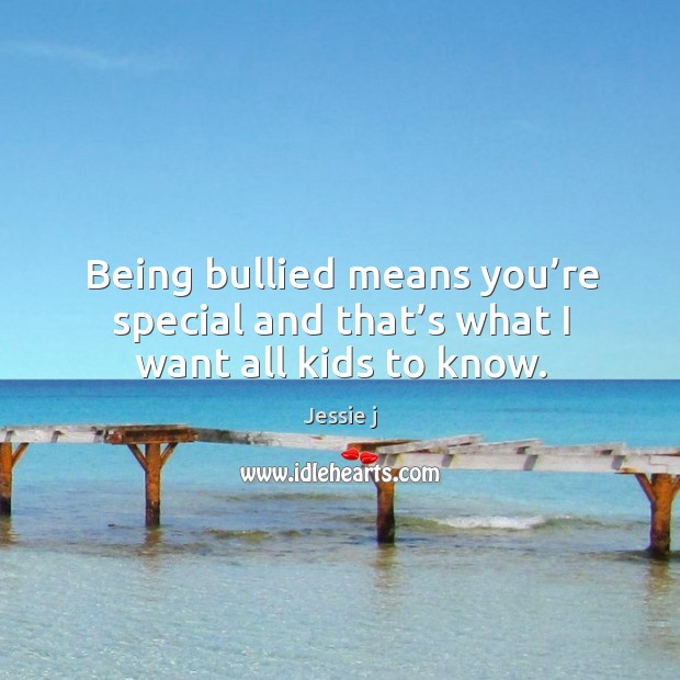 Being bullied means you’re special and that’s what I want all kids to know. Jessie j Picture Quote