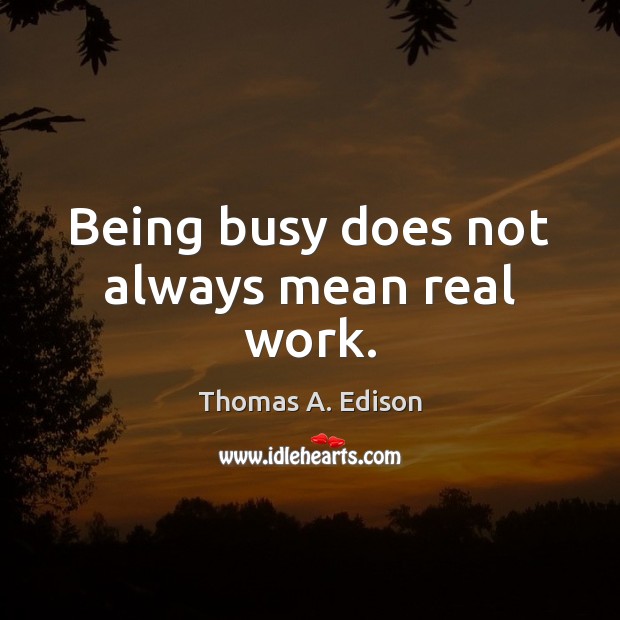 Being busy does not always mean real work. Thomas A. Edison Picture Quote