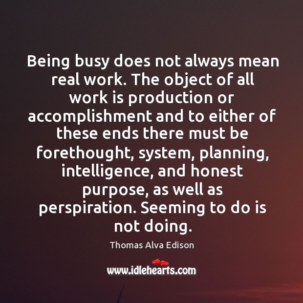 Being busy does not always mean real work. The object of all work is production or accomplishment Image