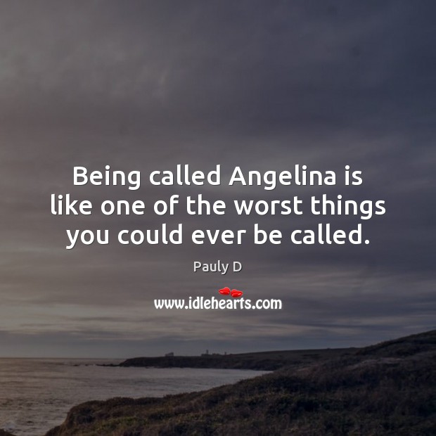 Being called Angelina is like one of the worst things you could ever be called. Pauly D Picture Quote