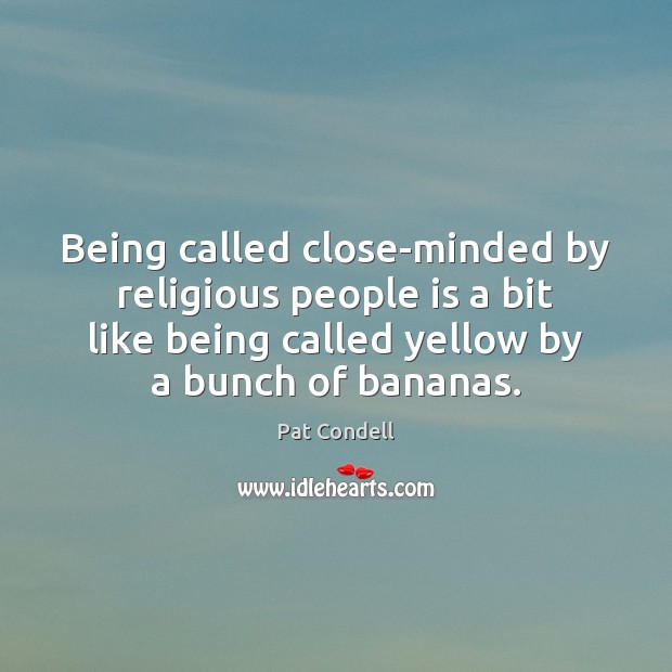 Being called close-minded by religious people is a bit like being called Pat Condell Picture Quote