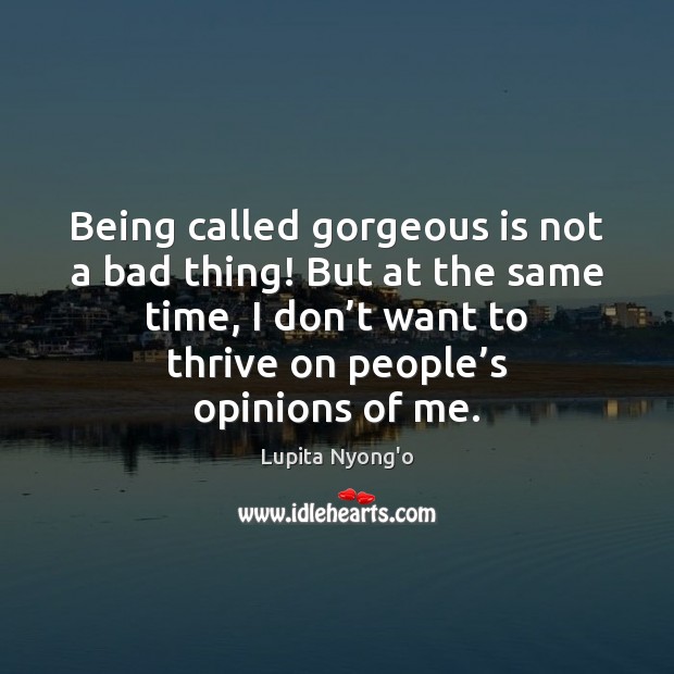 Being called gorgeous is not a bad thing! But at the same Lupita Nyong’o Picture Quote