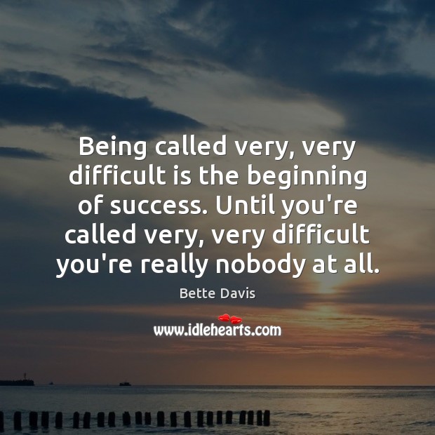 Being called very, very difficult is the beginning of success. Until you’re Bette Davis Picture Quote