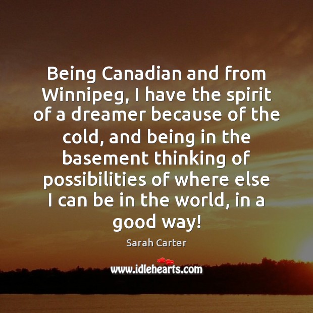 Being Canadian and from Winnipeg, I have the spirit of a dreamer Sarah Carter Picture Quote