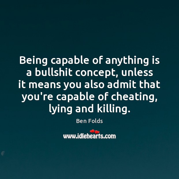 Being capable of anything is a bullshit concept, unless it means you Ben Folds Picture Quote