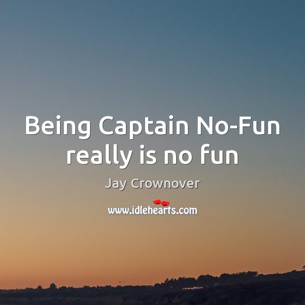 Being Captain No-Fun really is no fun Jay Crownover Picture Quote