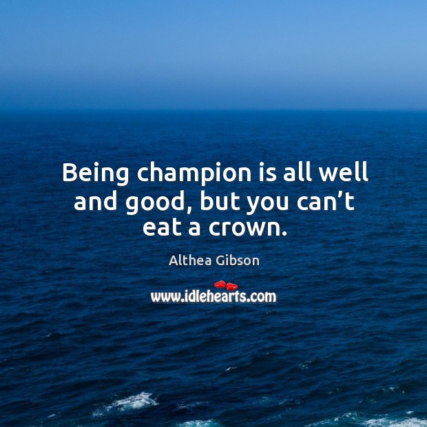 Being champion is all well and good, but you can’t eat a crown. Image